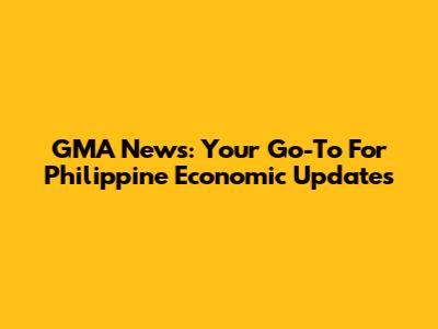 GMA News: Your Go-To For Philippine Economic Updates