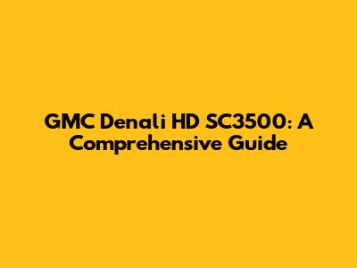 GMC Denali HD SC3500: A Comprehensive Guide