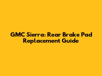 GMC Sierra: Rear Brake Pad Replacement Guide