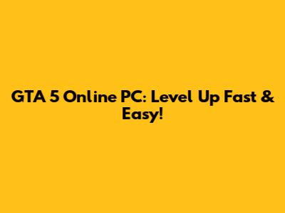 GTA 5 Online PC: Level Up Fast & Easy!