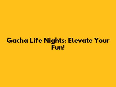 Gacha Life Nights: Elevate Your Fun!