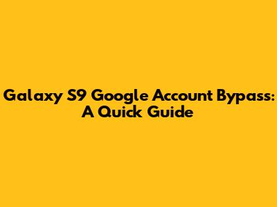 Galaxy S9 Google Account Bypass: A Quick Guide