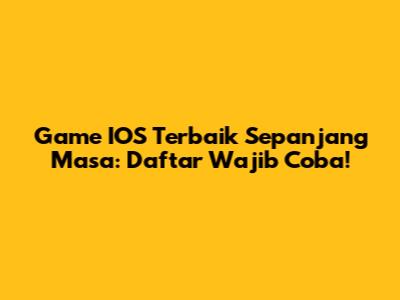 Game IOS Terbaik Sepanjang Masa: Daftar Wajib Coba!