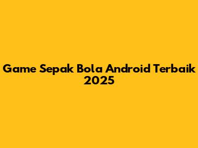 Game Sepak Bola Android Terbaik 2025