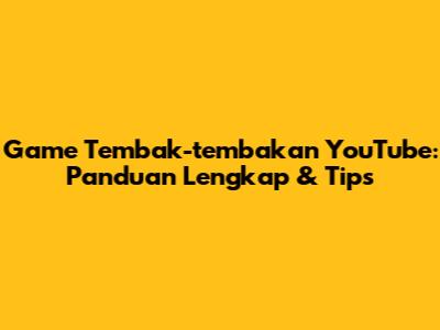 Game Tembak-tembakan YouTube: Panduan Lengkap & Tips