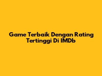 Game Terbaik Dengan Rating Tertinggi Di IMDb