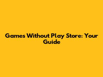Games Without Play Store: Your Guide