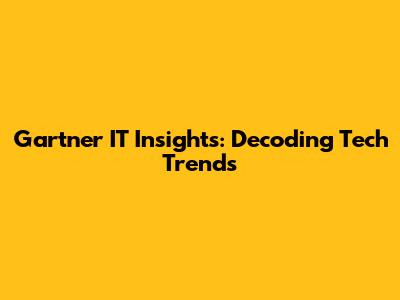 Gartner IT Insights: Decoding Tech Trends