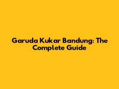 Garuda Kukar Bandung: The Complete Guide