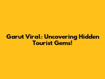 Garut Viral: Uncovering Hidden Tourist Gems!