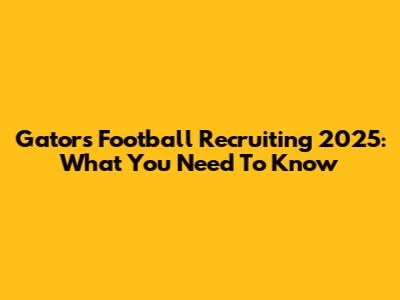 Gators Football Recruiting 2025: What You Need To Know