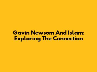 Gavin Newsom And Islam: Exploring The Connection