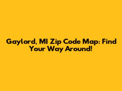Gaylord, MI Zip Code Map: Find Your Way Around!