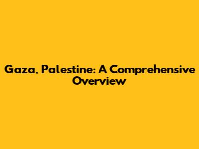 Gaza, Palestine: A Comprehensive Overview