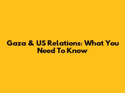Gaza & US Relations: What You Need To Know