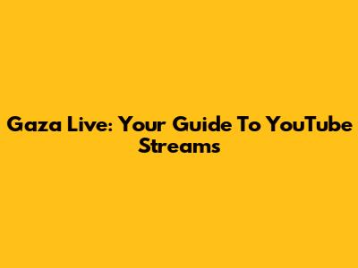 Gaza Live: Your Guide To YouTube Streams