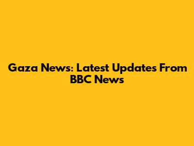 Gaza News: Latest Updates From BBC News