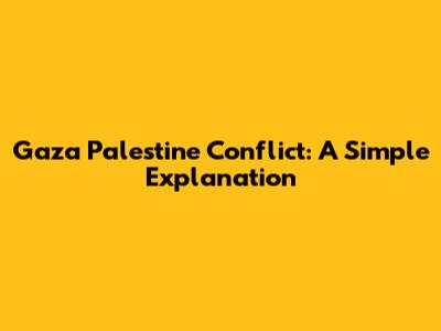 Gaza Palestine Conflict: A Simple Explanation