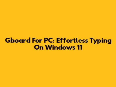 Gboard For PC: Effortless Typing On Windows 11