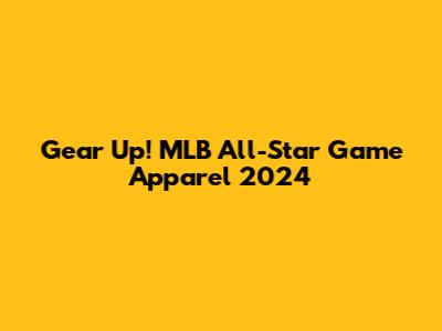 Gear Up! MLB All-Star Game Apparel 2024