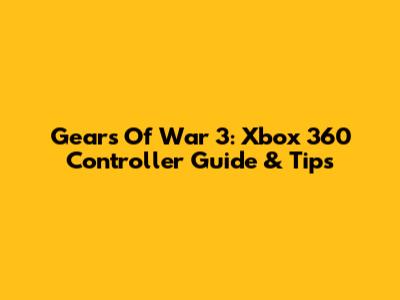 Gears Of War 3: Xbox 360 Controller Guide & Tips