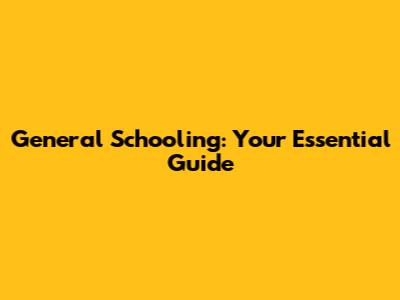 General Schooling: Your Essential Guide