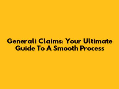 Generali Claims: Your Ultimate Guide To A Smooth Process