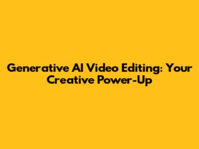 Generative AI Video Editing: Your Creative Power-Up
