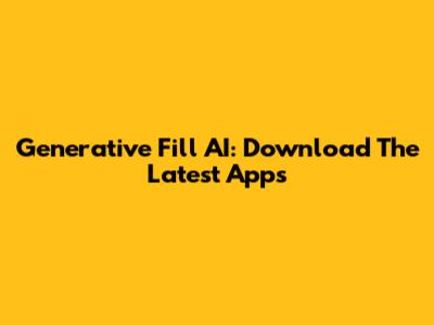 Generative Fill AI: Download The Latest Apps