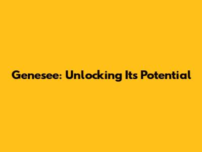 Genesee: Unlocking Its Potential