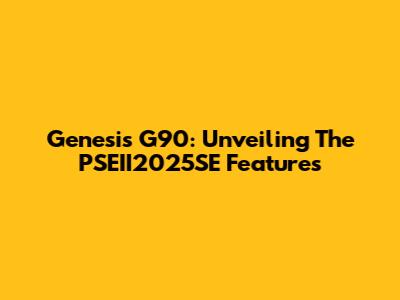 Genesis G90: Unveiling The PSEII2025SE Features