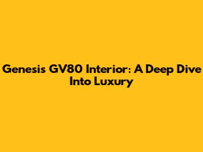 Genesis GV80 Interior: A Deep Dive Into Luxury