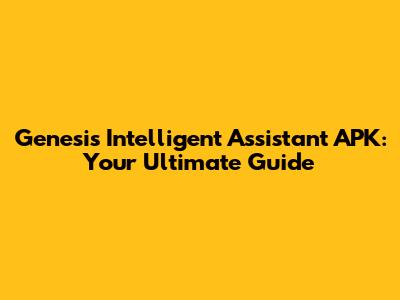 Genesis Intelligent Assistant APK: Your Ultimate Guide