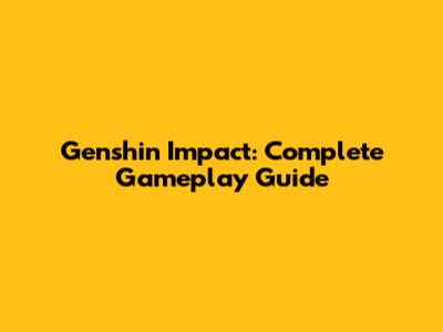 Genshin Impact: Complete Gameplay Guide