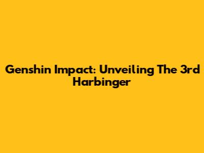 Genshin Impact: Unveiling The 3rd Harbinger
