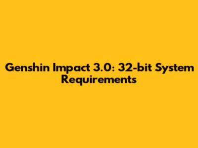 Genshin Impact 3.0: 32-bit System Requirements