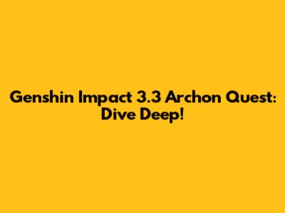 Genshin Impact 3.3 Archon Quest: Dive Deep!