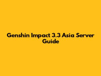 Genshin Impact 3.3 Asia Server Guide