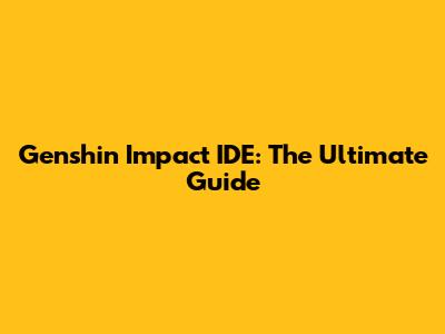 Genshin Impact IDE: The Ultimate Guide