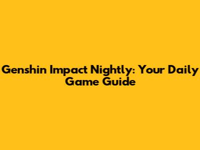 Genshin Impact Nightly: Your Daily Game Guide