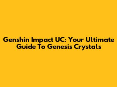 Genshin Impact UC: Your Ultimate Guide To Genesis Crystals