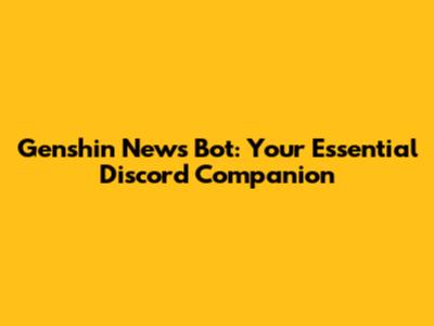 Genshin News Bot: Your Essential Discord Companion