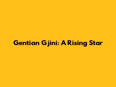 Gentian Gjini: A Rising Star