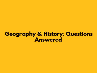Geography & History: Questions Answered