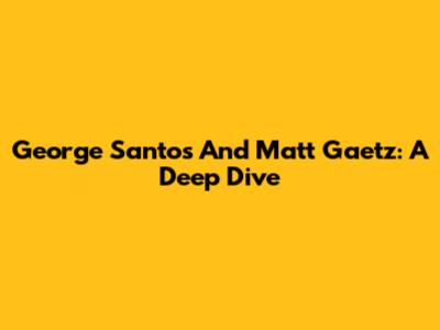George Santos And Matt Gaetz: A Deep Dive