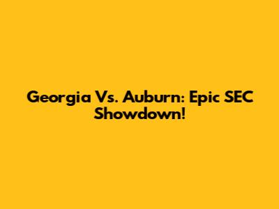Georgia Vs. Auburn: Epic SEC Showdown!