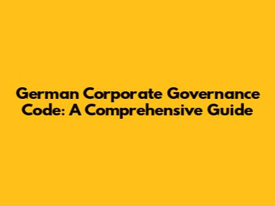 German Corporate Governance Code: A Comprehensive Guide