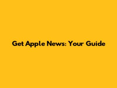 Get Apple News: Your Guide