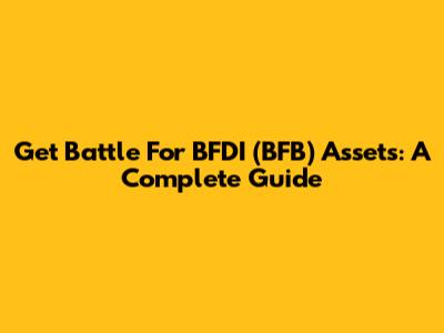 Get Battle For BFDI (BFB) Assets: A Complete Guide