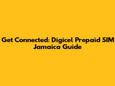 Get Connected: Digicel Prepaid SIM Jamaica Guide
